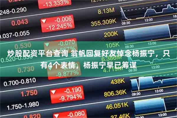 炒股配资平台查询 翁帆回复好友悼念杨振宁，只有4个表情，杨振宁早已筹谋