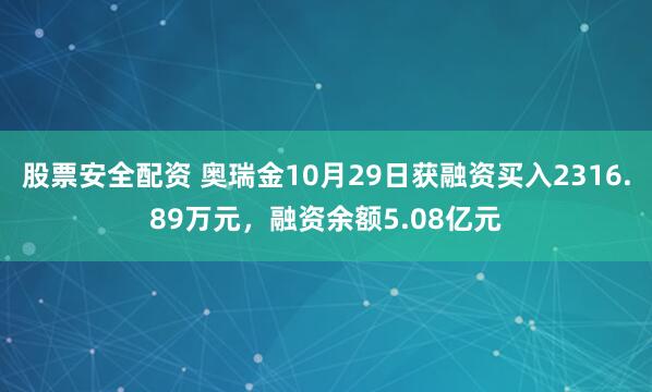 股票安全配资 奥瑞金10月29日获融资买入2316.89万元，融资余额5.08亿元
