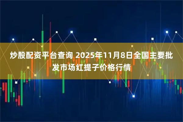 炒股配资平台查询 2025年11月8日全国主要批发市场红提子价格行情