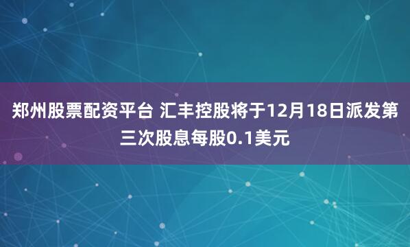 郑州股票配资平台 汇丰控股将于12月18日派发第三次股息每股0.1美元